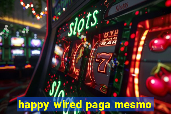 happy wired paga mesmo